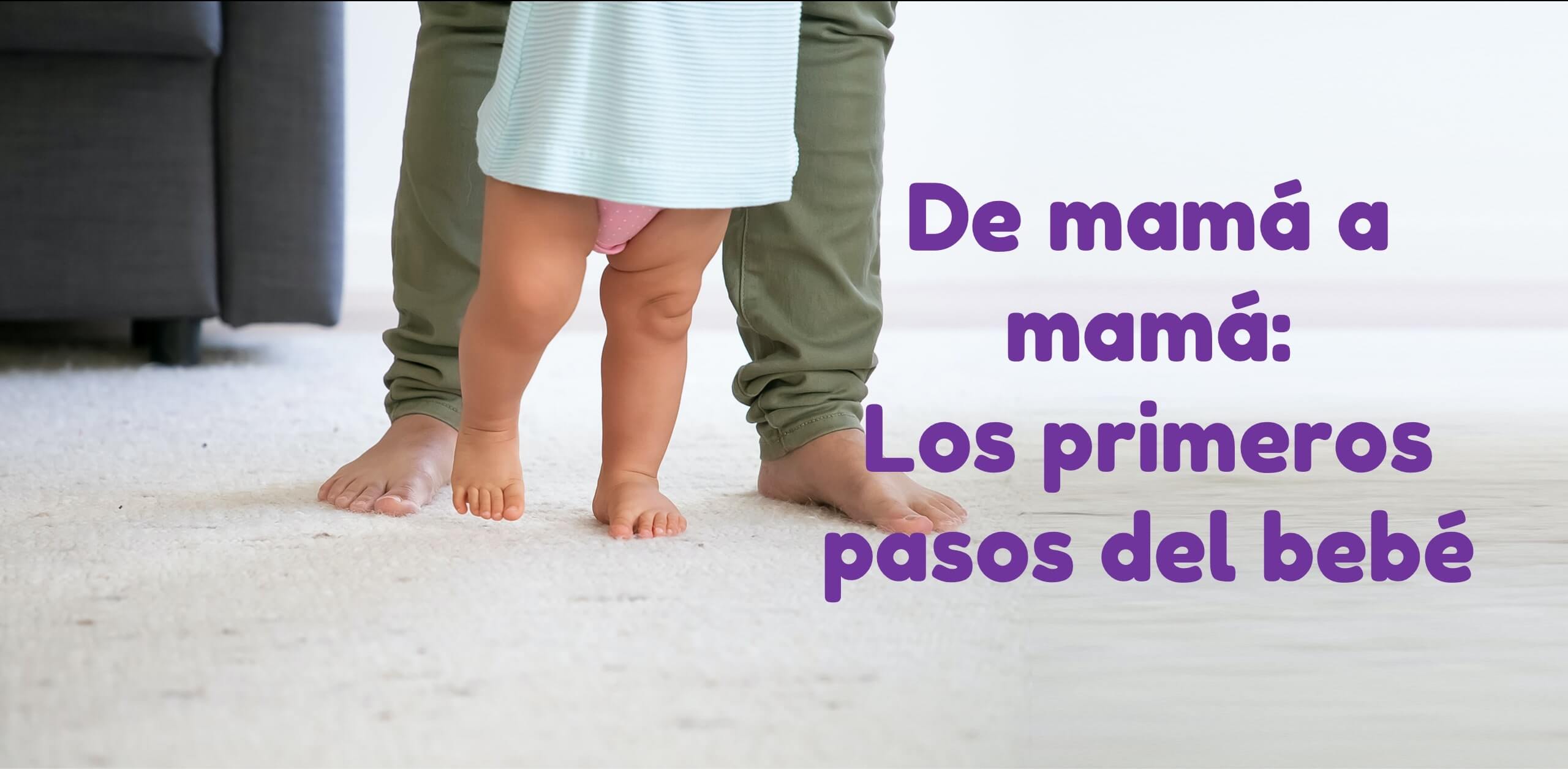 De mamá a mamá: Los primeros pasos del bebé